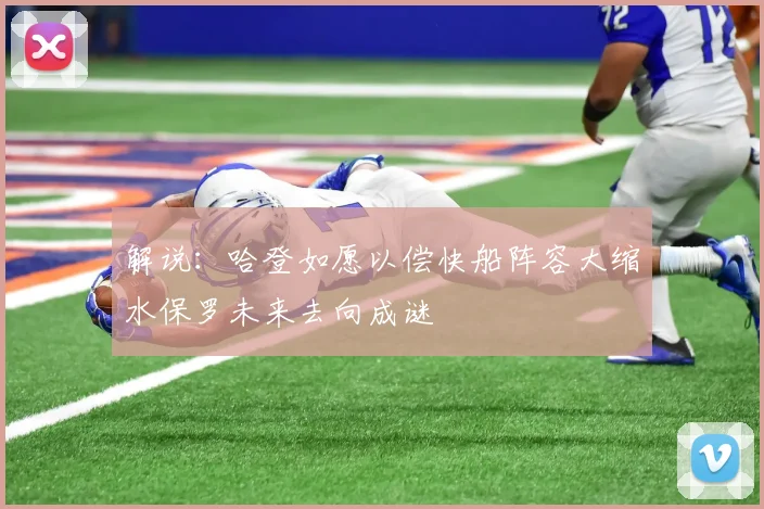 解说：哈登如愿以偿快船阵容大缩水保罗未来去向成谜