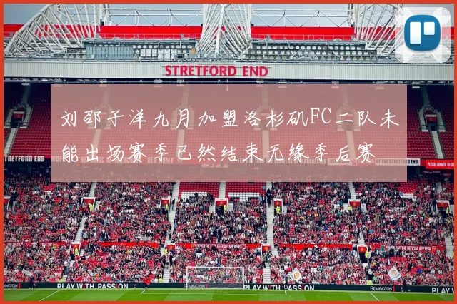 刘邵子洋九月加盟洛杉矶FC二队未能出场赛季已然结束无缘季后赛