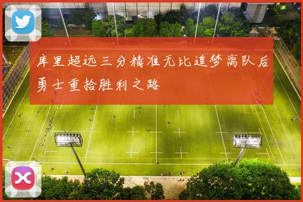 库里超远三分精准无比追梦离队后勇士重拾胜利之路