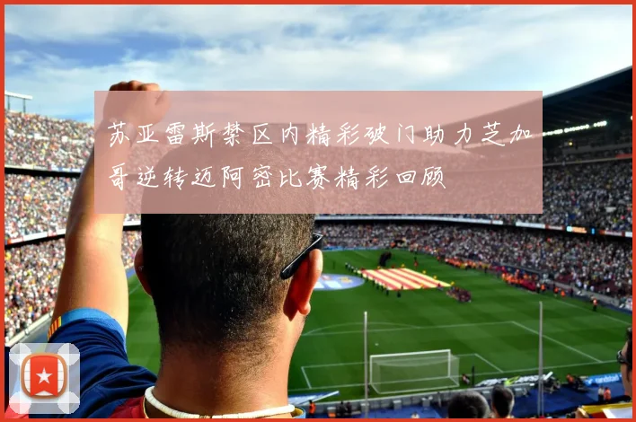 苏亚雷斯禁区内精彩破门助力芝加哥逆转迈阿密比赛精彩回顾