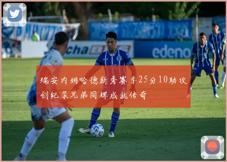 瑞安内姆哈德新秀赛季25分10助攻创纪录兄弟同辉成就传奇