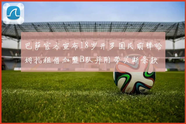巴萨官方宣布18岁开罗国民前锋哈姆扎租借加盟B队并附带买断条款
