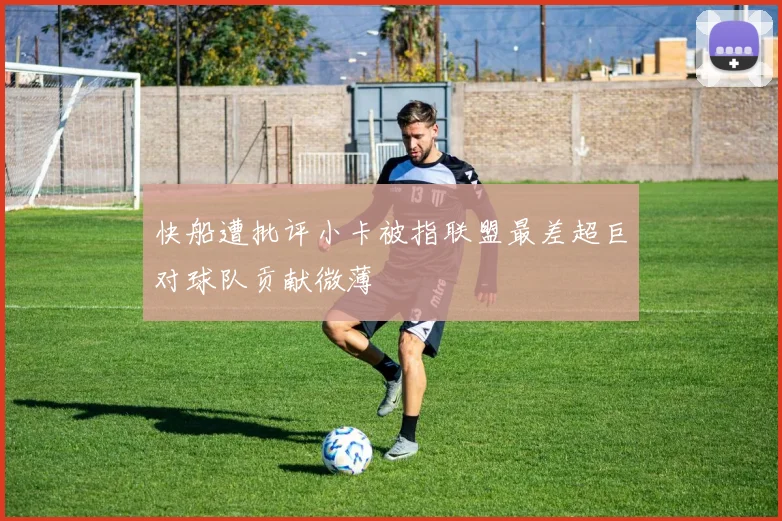 快船遭批评小卡被指联盟最差超巨对球队贡献微薄