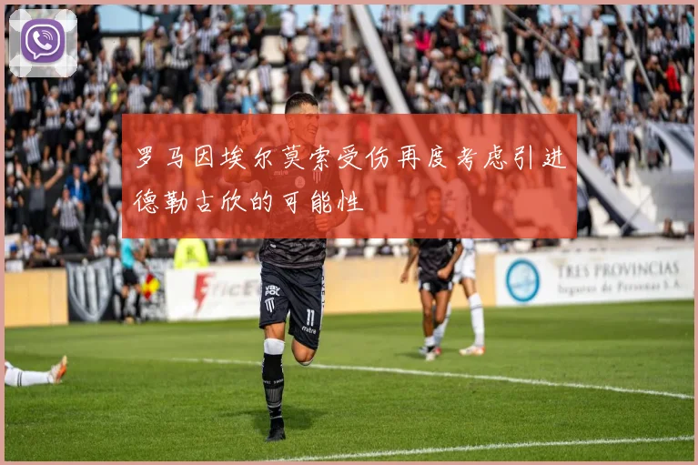 罗马因埃尔莫索受伤再度考虑引进德勒古欣的可能性