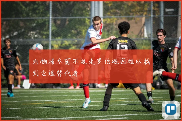 利物浦冬窗不放走罗伯逊因难以找到合适替代者