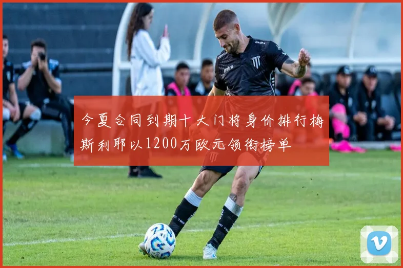 今夏合同到期十大门将身价排行梅斯利耶以1200万欧元领衔榜单