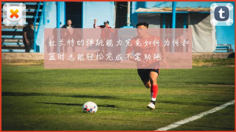 杜兰特的弹跳能力究竟如何为何扣篮时总能轻松完成不需助跑