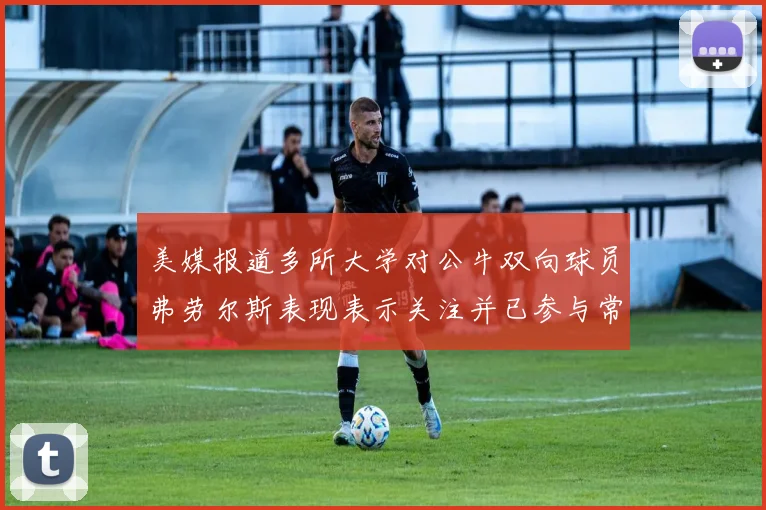 美媒报道多所大学对公牛双向球员弗劳尔斯表现表示关注并已参与常规赛