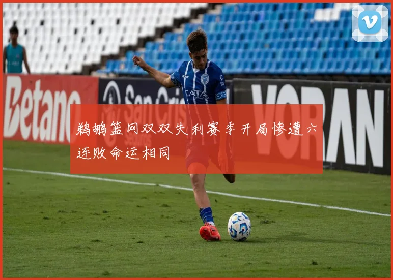 鹈鹕篮网双双失利赛季开局惨遭六连败命运相同
