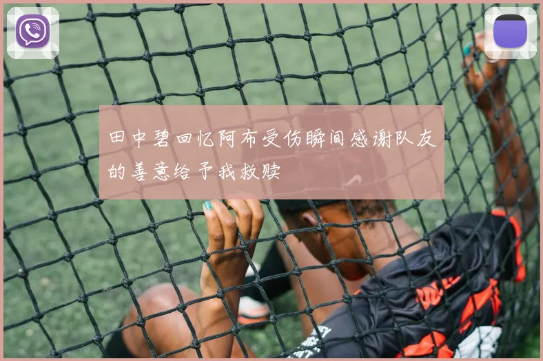 田中碧回忆阿布受伤瞬间感谢队友的善意给予我救赎