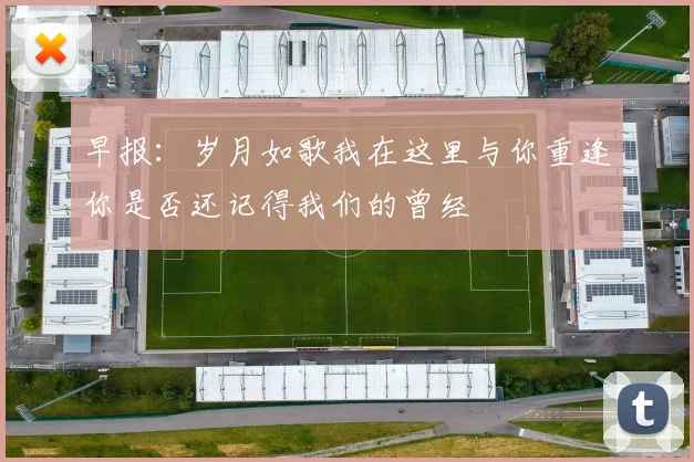 早报：岁月如歌我在这里与你重逢你是否还记得我们的曾经