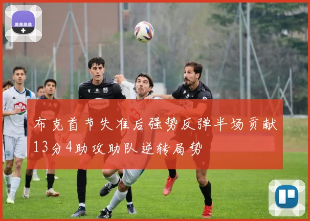 布克首节失准后强势反弹半场贡献13分4助攻助队逆转局势