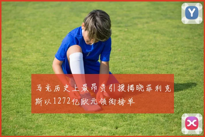 马竞历史上最昂贵引援揭晓菲利克斯以1272亿欧元领衔榜单