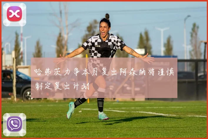哈弗茨力争本月复出阿森纳将谨慎制定复出计划