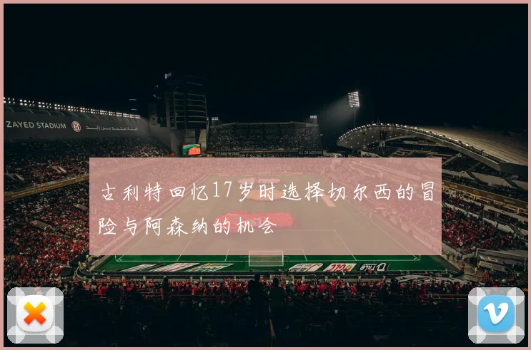 古利特回忆17岁时选择切尔西的冒险与阿森纳的机会