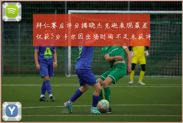 拜仁赛后评分揭晓杰克逊表现最差仅获5分卡尔因出场时间不足未获评分