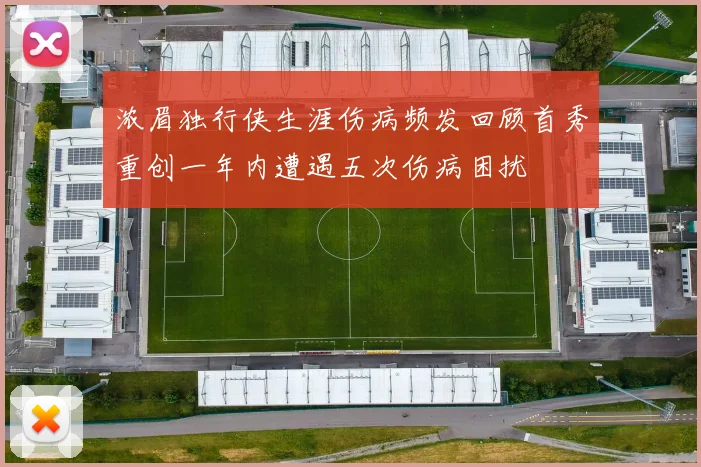 浓眉独行侠生涯伤病频发回顾首秀重创一年内遭遇五次伤病困扰